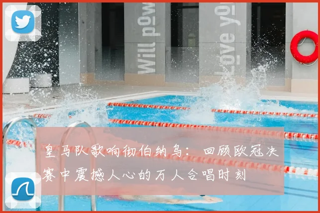 皇马队歌响彻伯纳乌:回顾欧冠决赛中震撼人心的万人合唱时刻