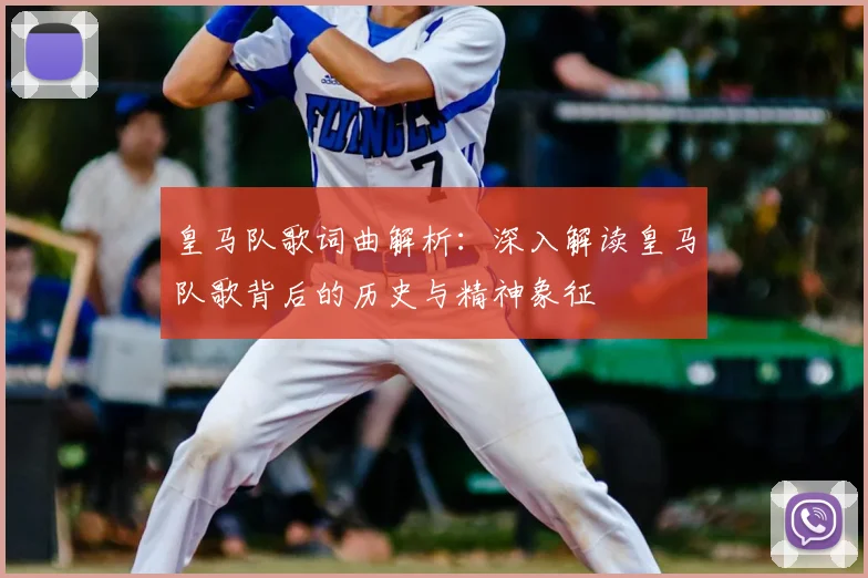 皇马队歌词曲解析:深入解读皇马队歌背后的历史与精神象征