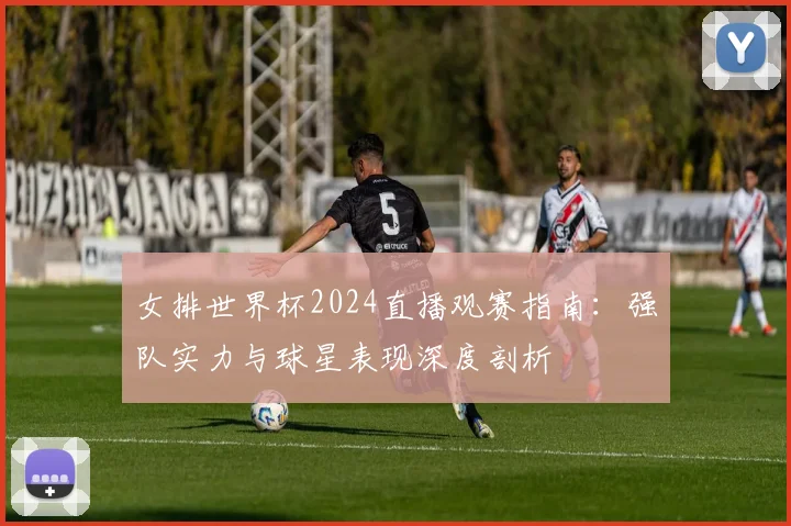女排世界杯2024直播观赛指南：强队实力与球星表现深度剖析