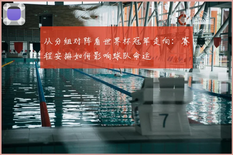 从分组对阵看世界杯冠军走向：赛程安排如何影响球队命运