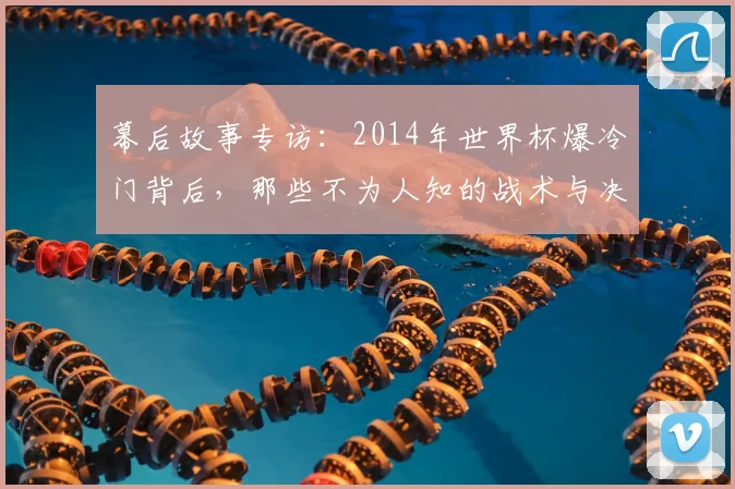 幕后故事专访：2014年世界杯爆冷门背后，那些不为人知的战术与决心