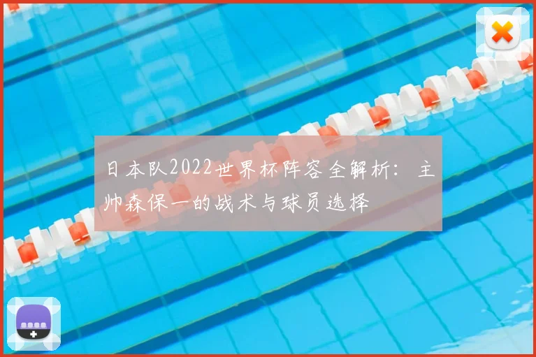日本队2022世界杯阵容全解析:主帅森保一的战术与球员选择