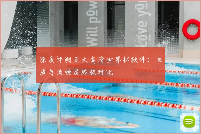 深度评测五大高清世界杯软件:画质与流畅度终极对比