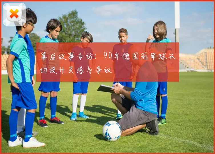 幕后故事专访：90年德国冠军球衣的设计灵感与争议