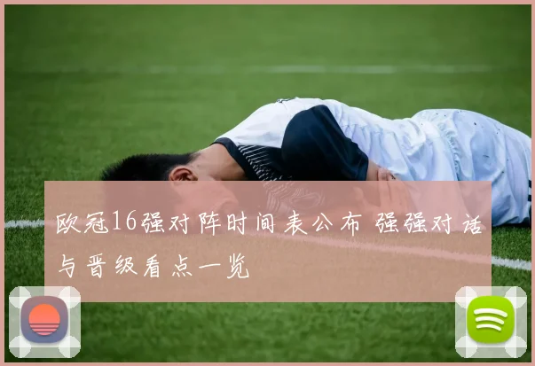 欧冠16强对阵时间表公布 强强对话与晋级看点一览
