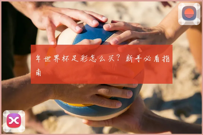 年世界杯足彩怎么买？新手必看指南