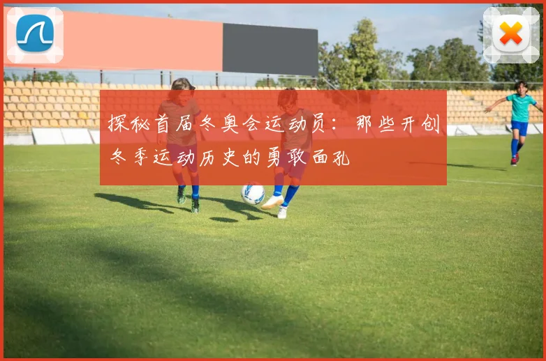 探秘首届冬奥会运动员：那些开创冬季运动历史的勇敢面孔