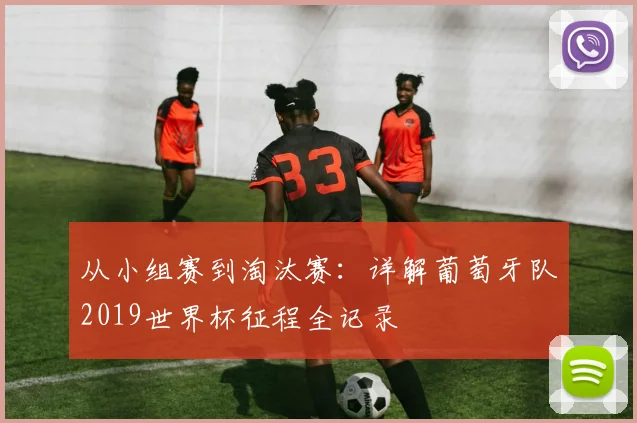 从小组赛到淘汰赛:详解葡萄牙队2019世界杯征程全记录