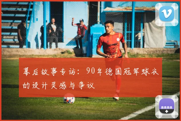 幕后故事专访：90年德国冠军球衣的设计灵感与争议