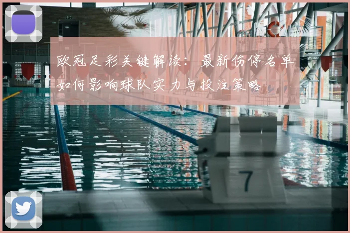 欧冠足彩关键解读：最新伤停名单如何影响球队实力与投注策略