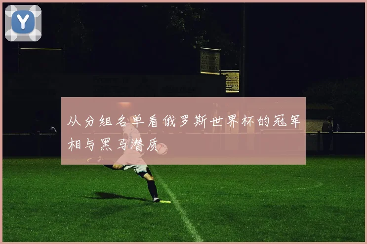 从分组名单看俄罗斯世界杯的冠军相与黑马潜质