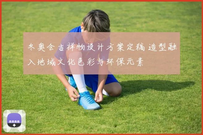 冬奥会吉祥物设计方案定稿 造型融入地域文化色彩与环保元素