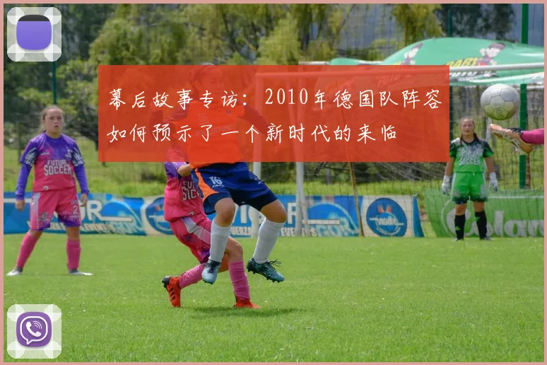 幕后故事专访:2010年德国队阵容如何预示了一个新时代的来临
