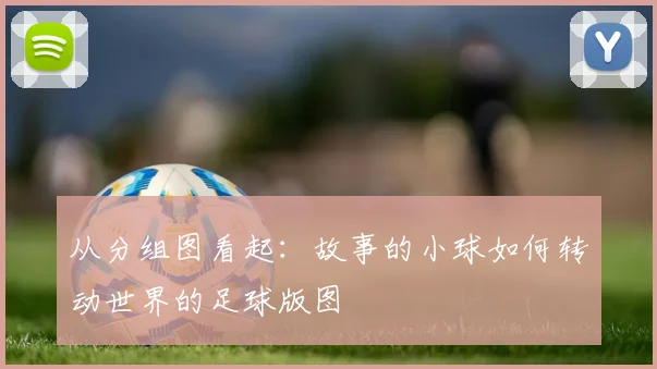 从分组图看起：故事的小球如何转动世界的足球版图