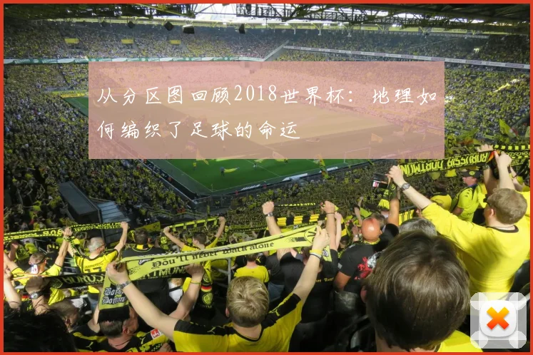 从分区图回顾2018世界杯：地理如何编织了足球的命运