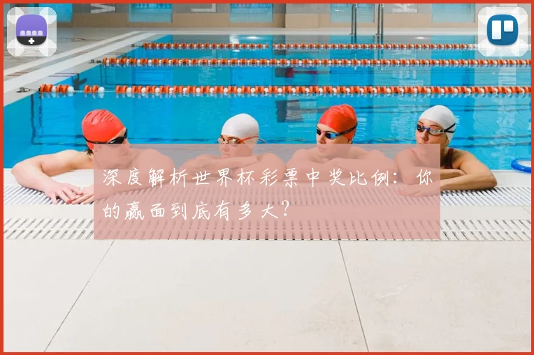 深度解析世界杯彩票中奖比例：你的赢面到底有多大？