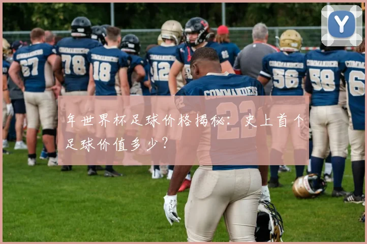 年世界杯足球价格揭秘：史上首个足球价值多少？