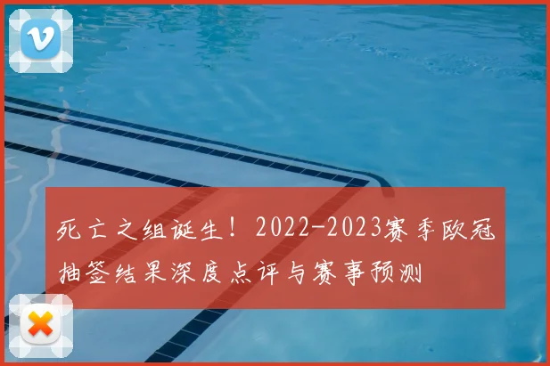 死亡之组诞生!2022-2023赛季欧冠抽签结果深度点评与赛事预测