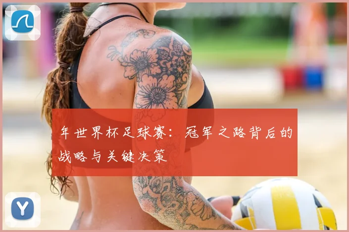 年世界杯足球赛：冠军之路背后的战略与关键决策