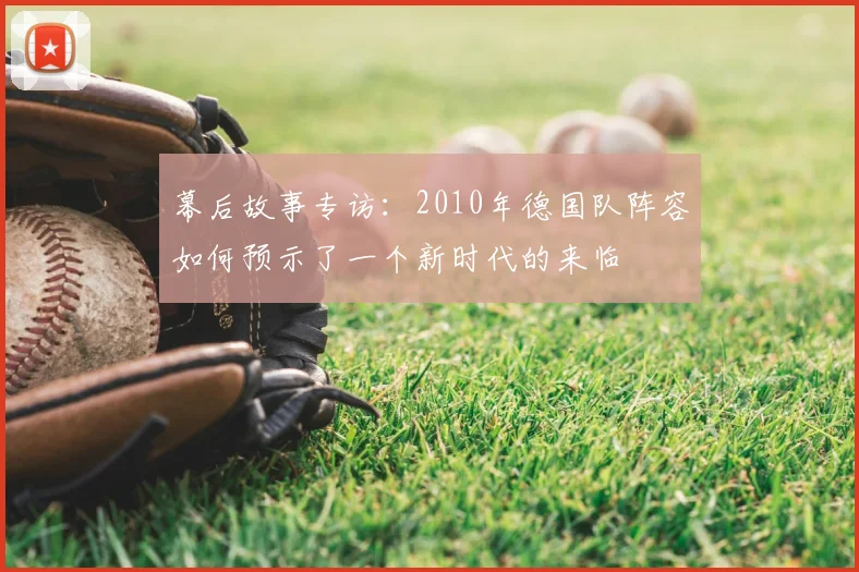 幕后故事专访:2010年德国队阵容如何预示了一个新时代的来临