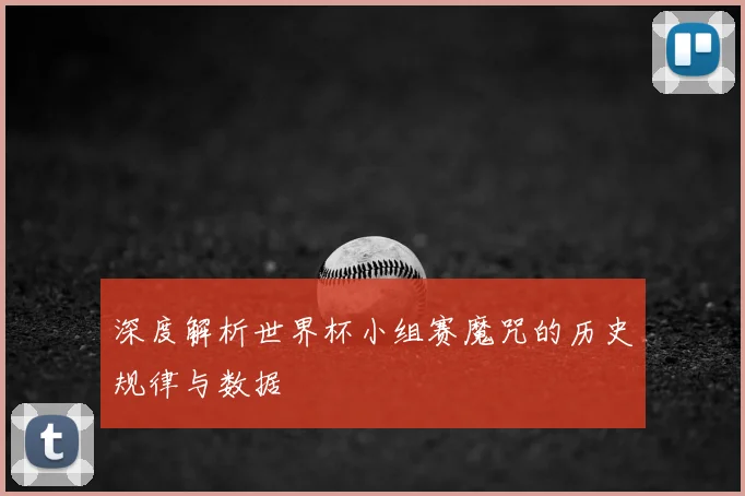 深度解析世界杯小组赛魔咒的历史规律与数据